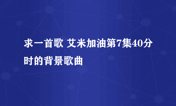 求一首歌 艾米加油第7集40分时的背景歌曲