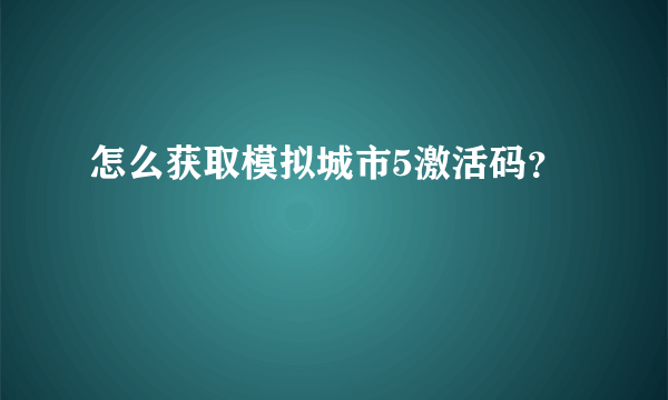 怎么获取模拟城市5激活码？