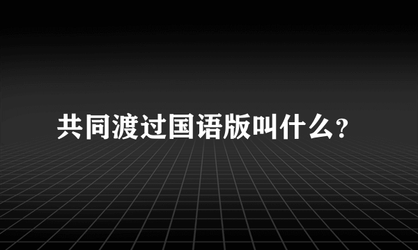 共同渡过国语版叫什么？