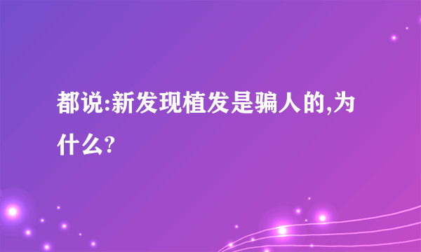 都说:新发现植发是骗人的,为什么?