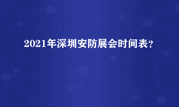 2021年深圳安防展会时间表？