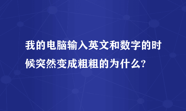 我的电脑输入英文和数字的时候突然变成粗粗的为什么?