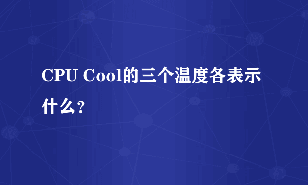 CPU Cool的三个温度各表示什么？