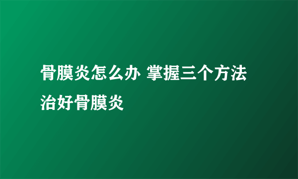 骨膜炎怎么办 掌握三个方法治好骨膜炎