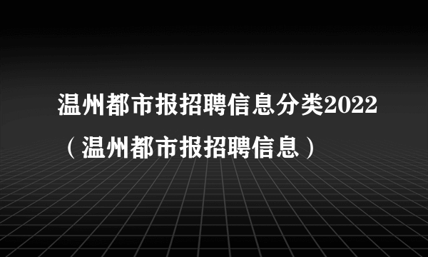 温州都市报招聘信息分类2022（温州都市报招聘信息）