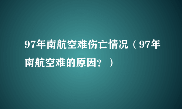 97年南航空难伤亡情况（97年南航空难的原因？）