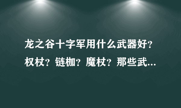 龙之谷十字军用什么武器好？权杖？链枷？魔杖？那些武器有什么特征？