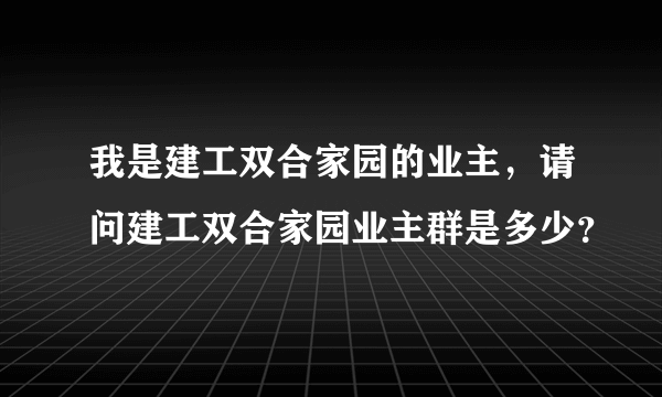 我是建工双合家园的业主，请问建工双合家园业主群是多少？