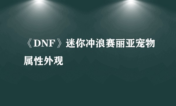 《DNF》迷你冲浪赛丽亚宠物属性外观