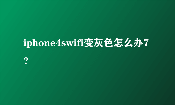 iphone4swifi变灰色怎么办7？