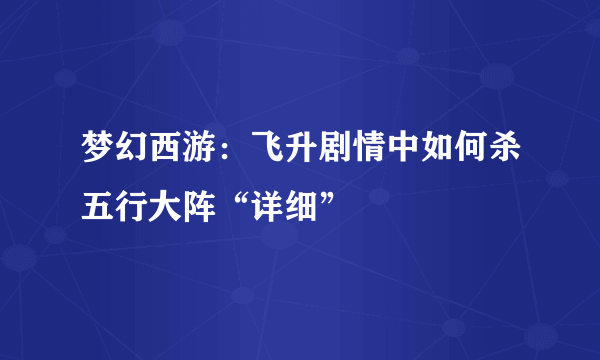 梦幻西游：飞升剧情中如何杀五行大阵“详细”