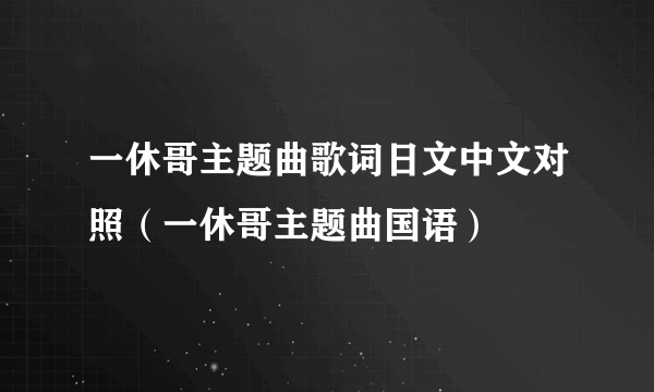 一休哥主题曲歌词日文中文对照（一休哥主题曲国语）