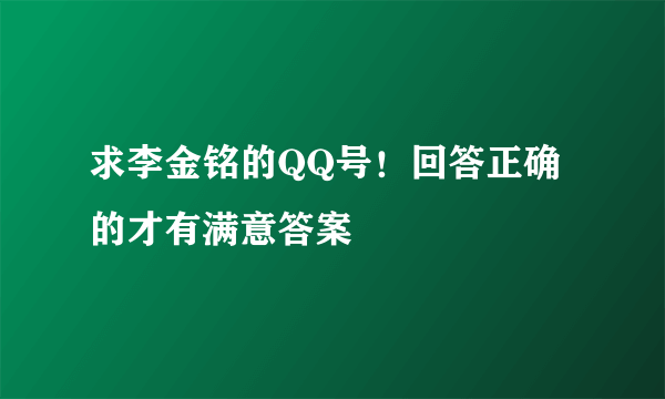 求李金铭的QQ号！回答正确的才有满意答案