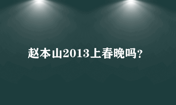 赵本山2013上春晚吗？