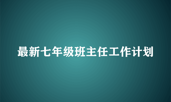 最新七年级班主任工作计划