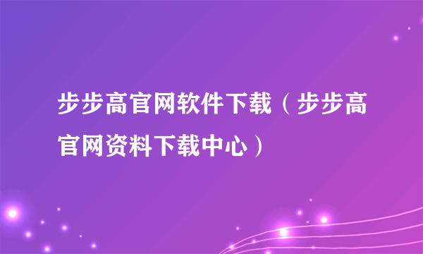 步步高官网软件下载（步步高官网资料下载中心）