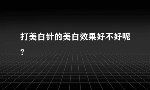 打美白针的美白效果好不好呢？