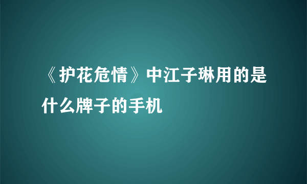 《护花危情》中江子琳用的是什么牌子的手机