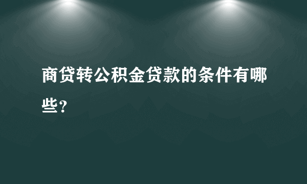 商贷转公积金贷款的条件有哪些？