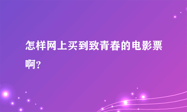 怎样网上买到致青春的电影票啊？