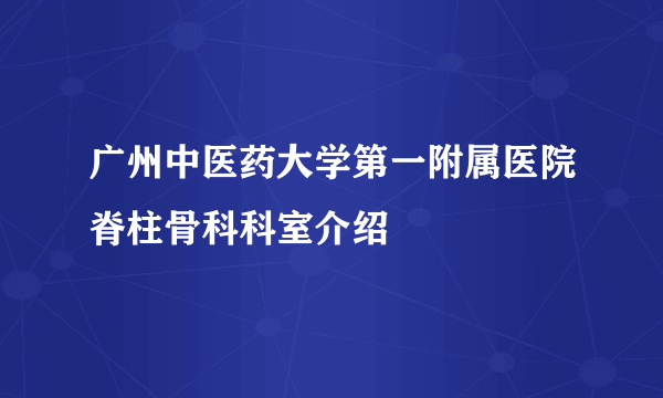 广州中医药大学第一附属医院脊柱骨科科室介绍