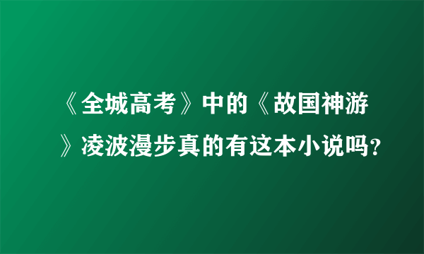 《全城高考》中的《故国神游》凌波漫步真的有这本小说吗？