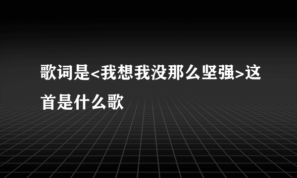 歌词是<我想我没那么坚强>这首是什么歌