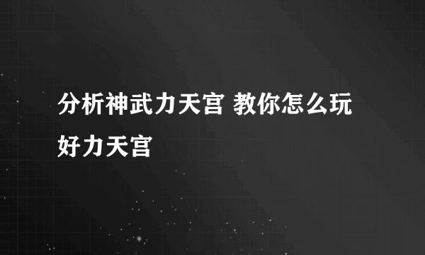 分析神武力天宫 教你怎么玩好力天宫