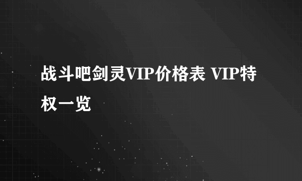 战斗吧剑灵VIP价格表 VIP特权一览