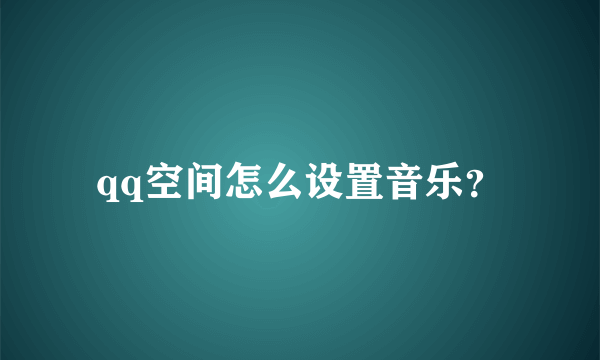 qq空间怎么设置音乐？