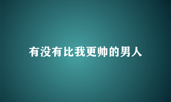 有没有比我更帅的男人