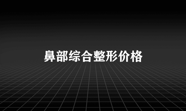 鼻部综合整形价格