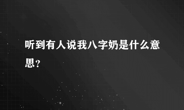 听到有人说我八字奶是什么意思？