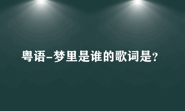 粤语-梦里是谁的歌词是？