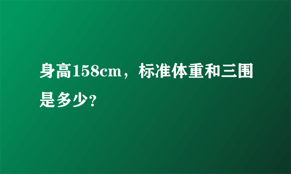 身高158cm，标准体重和三围是多少？