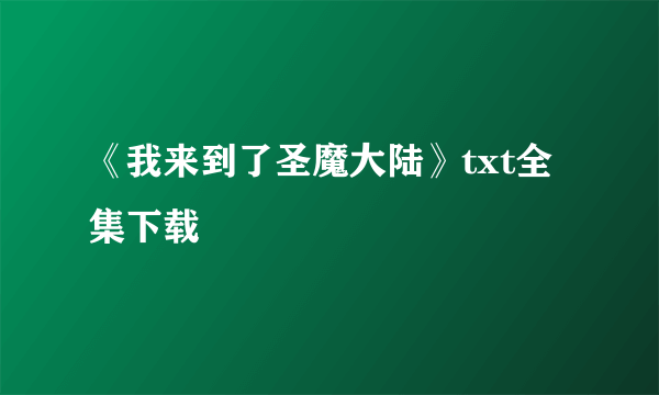 《我来到了圣魔大陆》txt全集下载