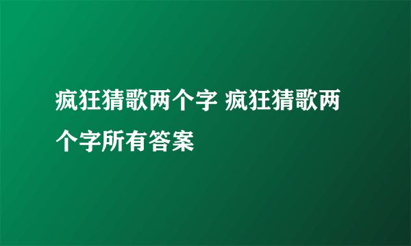 疯狂猜歌两个字 疯狂猜歌两个字所有答案