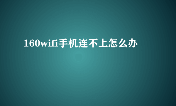 160wifi手机连不上怎么办