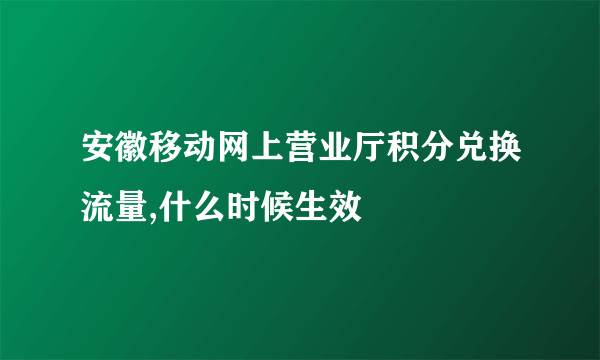 安徽移动网上营业厅积分兑换流量,什么时候生效