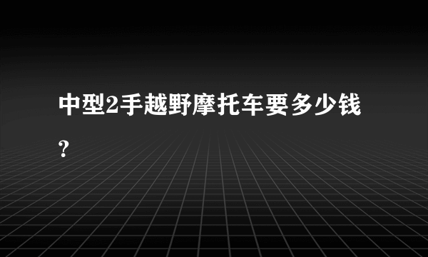 中型2手越野摩托车要多少钱？