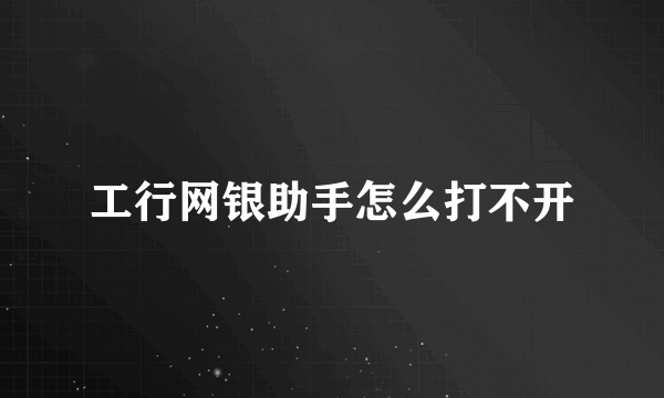 工行网银助手怎么打不开