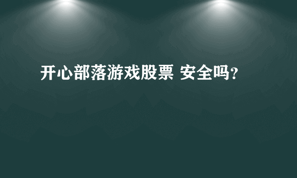 开心部落游戏股票 安全吗？