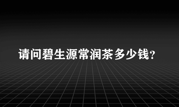 请问碧生源常润茶多少钱？