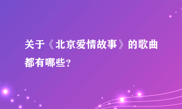 关于《北京爱情故事》的歌曲都有哪些？