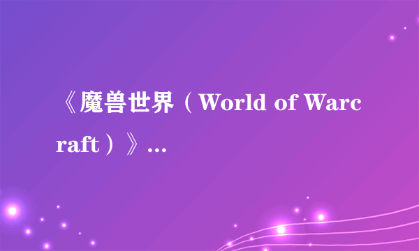 《魔兽世界（World of Warcraft）》将迎来金币交易游戏时间功能