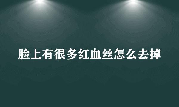 脸上有很多红血丝怎么去掉