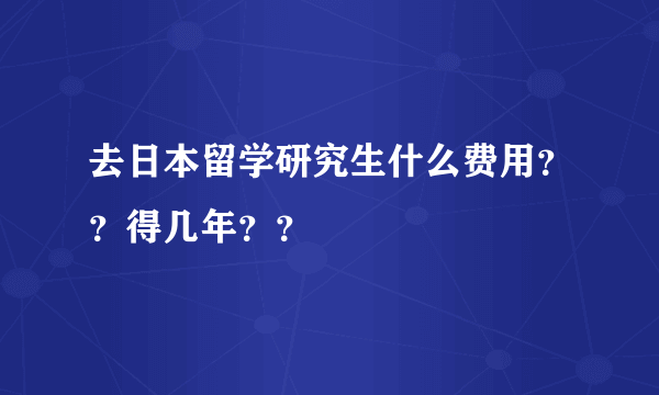 去日本留学研究生什么费用？？得几年？？