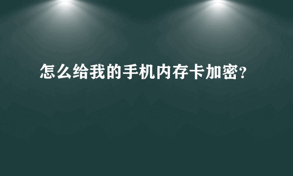 怎么给我的手机内存卡加密？