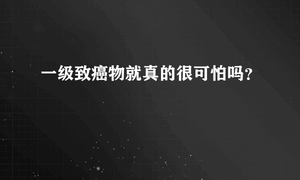 一级致癌物就真的很可怕吗？