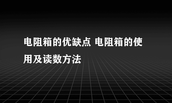 电阻箱的优缺点 电阻箱的使用及读数方法